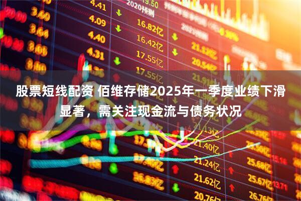 股票短线配资 佰维存储2025年一季度业绩下滑显著，需关注现金流与债务状况