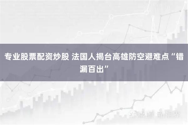 专业股票配资炒股 法国人揭台高雄防空避难点“错漏百出”