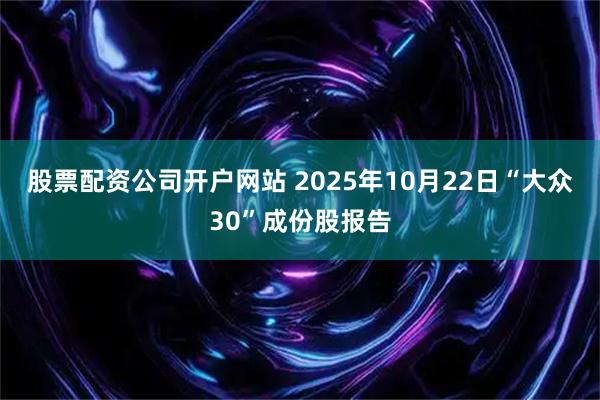 股票配资公司开户网站 2025年10月22日“大众30”成份股报告