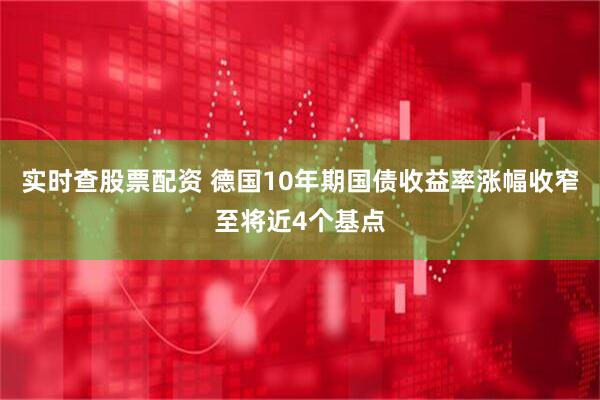 实时查股票配资 德国10年期国债收益率涨幅收窄至将近4个基点