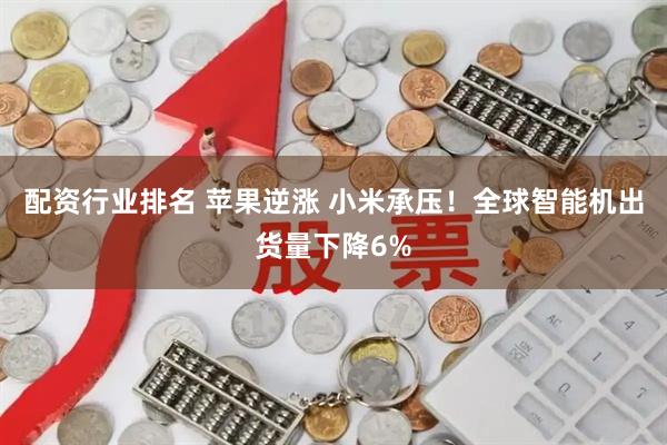 配资行业排名 苹果逆涨 小米承压！全球智能机出货量下降6%