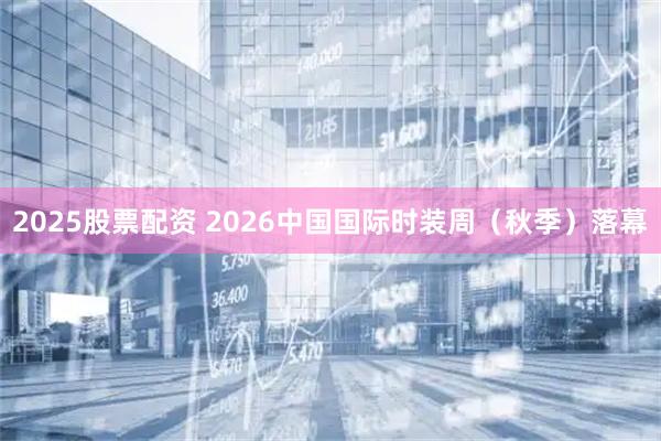 2025股票配资 2026中国国际时装周（秋季）落幕